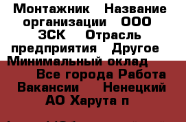 Монтажник › Название организации ­ ООО "ЗСК" › Отрасль предприятия ­ Другое › Минимальный оклад ­ 80 000 - Все города Работа » Вакансии   . Ненецкий АО,Харута п.